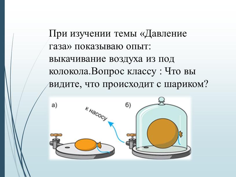 При изучении темы «Давление газа» показываю опыт: выкачивание воздуха из под колокола