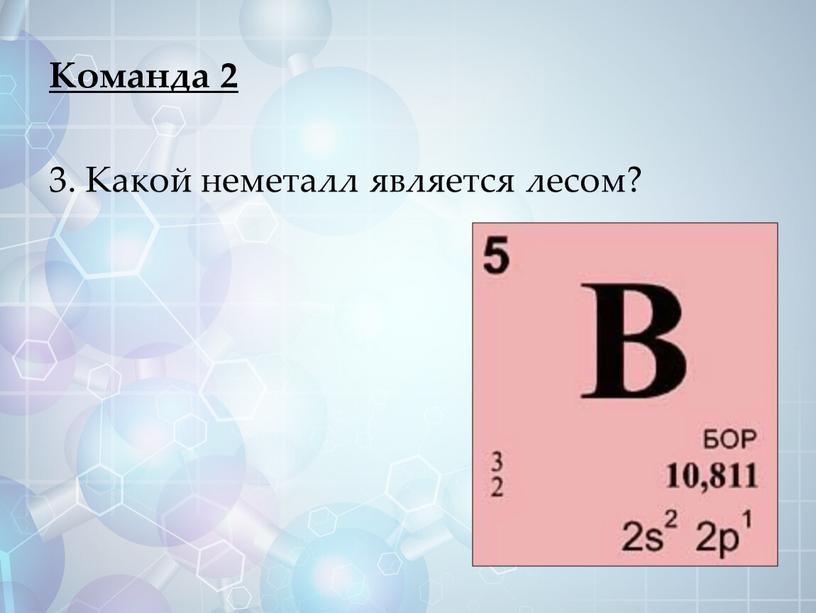 Команда 2 3. Какой неметалл является лесом?