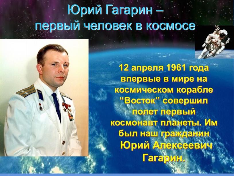 Юрий Гагарин – первый человек в космосе 12 апреля 1961 года впервые в мире на космическом корабле “Восток” совершил полет первый космонавт планеты