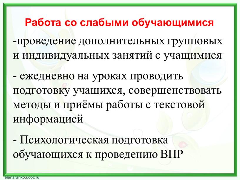 Работа со слабыми обучающимися проведение дополнительных групповых и индивидуальных занятий с учащимися ежедневно на уроках проводить подготовку учащихся, совершенствовать методы и приёмы работы с текстовой…