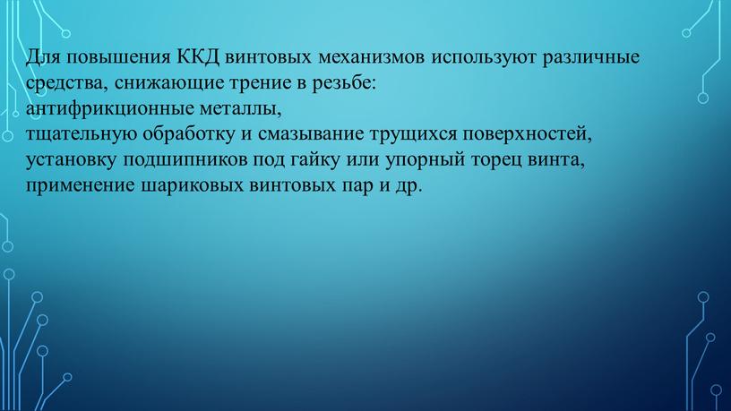 Для повышения ККД винтовых механизмов используют различные средства, снижающие трение в резьбе: антифрикционные металлы, тщательную обработку и смазывание трущихся поверхностей, установку подшипников под гайку или…