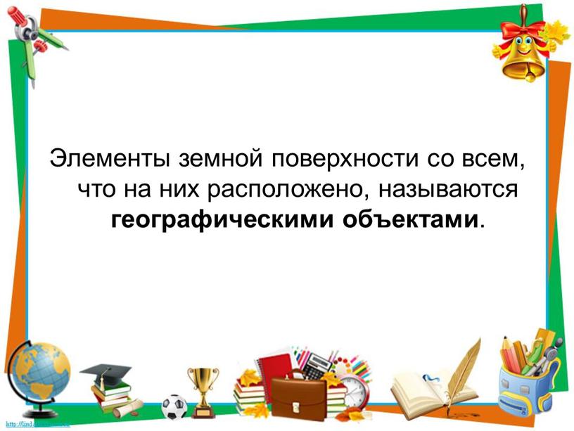 Элементы земной поверхности со всем, что на них расположено, называются географическими объектами