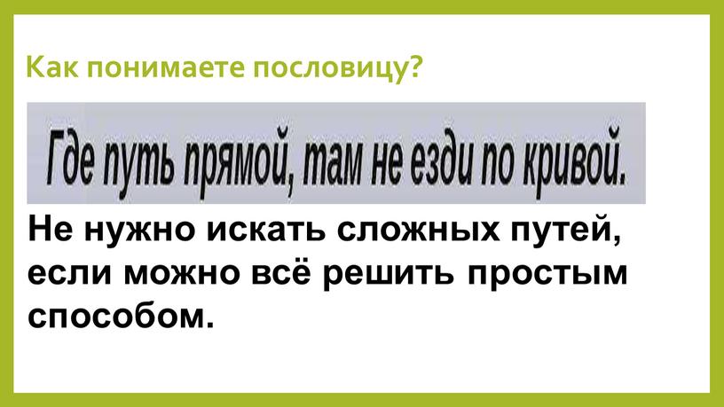 Как понимаете пословицу? Не нужно искать сложных путей, если можно всё решить простым способом