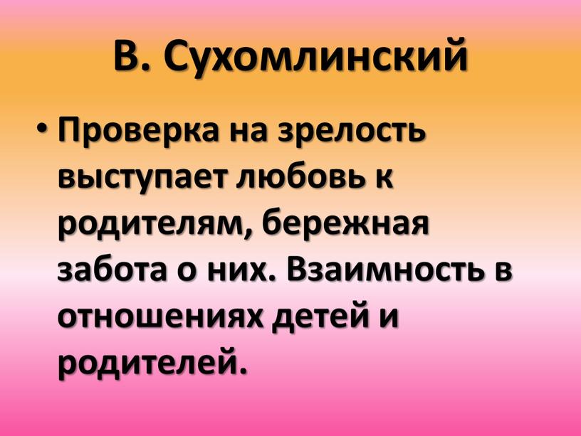 В. Сухомлинский Проверка на зрелость выступает любовь к родителям, бережная забота о них