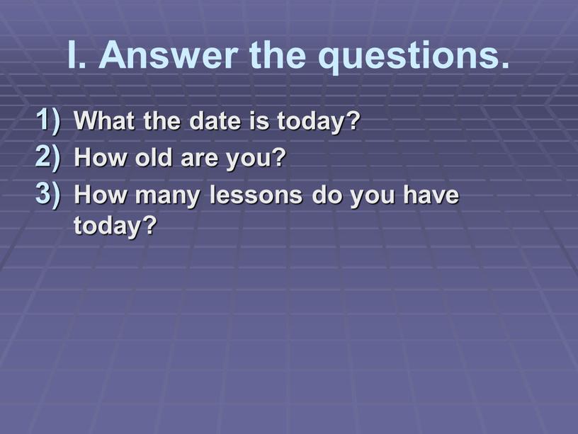 I. Answer the questions. What the date is today?