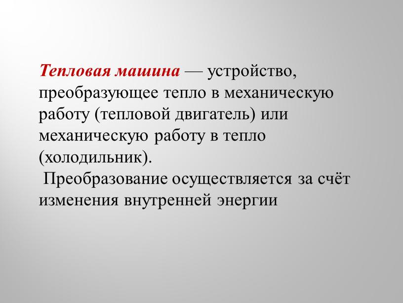 Тепловая машина — устройство, преобразующее тепло в механическую работу (тепловой двигатель) или механическую работу в тепло (холодильник)