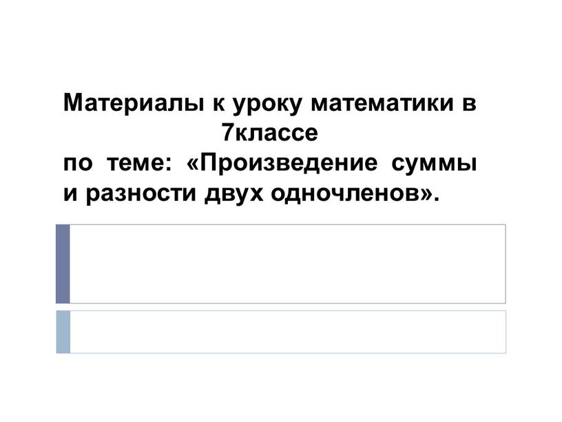 Материалы к уроку математики в 7классе по теме: «Произведение суммы и разности двух одночленов»