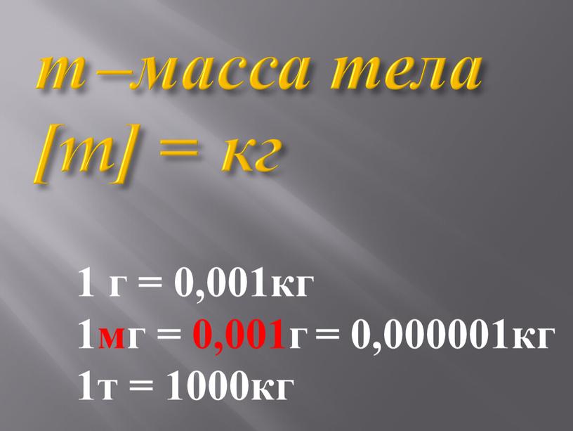 m –масса тела [m] = кг 1 г = 0,001кг 1мг = 0,001г = 0,000001кг 1т = 1000кг