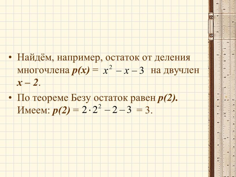 Найдём, например, остаток от деления многочлена р(х) = на двучлен х – 2