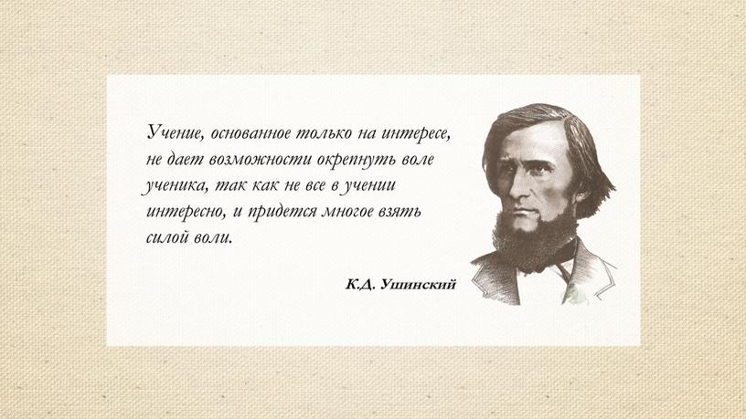 Учение, основанное только на интересе, не дает возможности окрепнуть воле ученика, так как не все в учении интересно, и придется многое взять силой воли