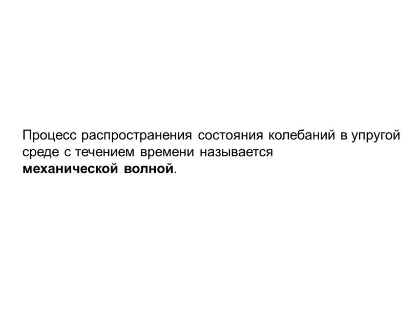 Процесс распространения состояния колебаний в упругой среде с течением времени называется механической волной