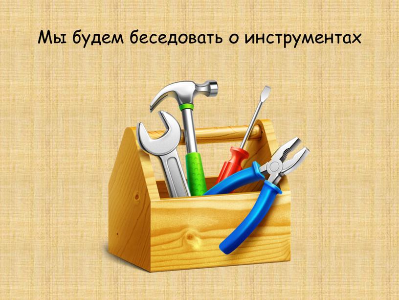 Мы будем беседовать о инструментах