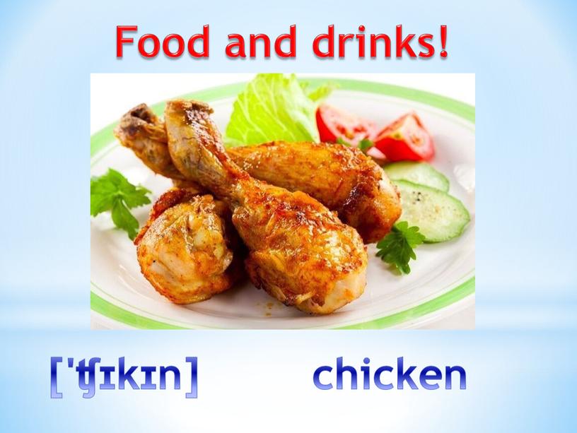 Food and drinks! ['ʧɪkɪn] chicken