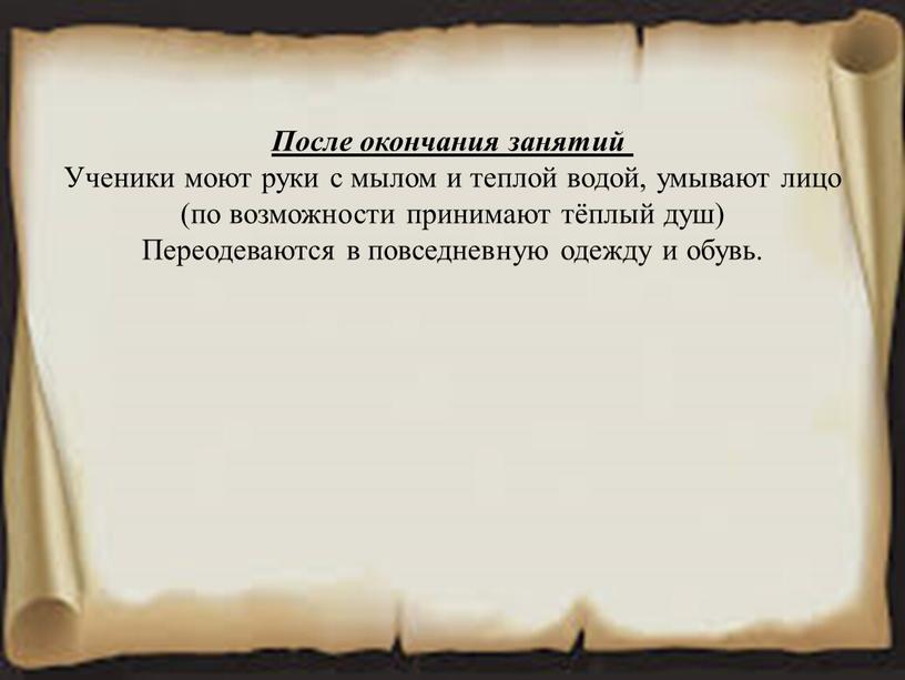 После окончания занятий Ученики моют руки с мылом и теплой водой, умывают лицо (по возможности принимают тёплый душ)