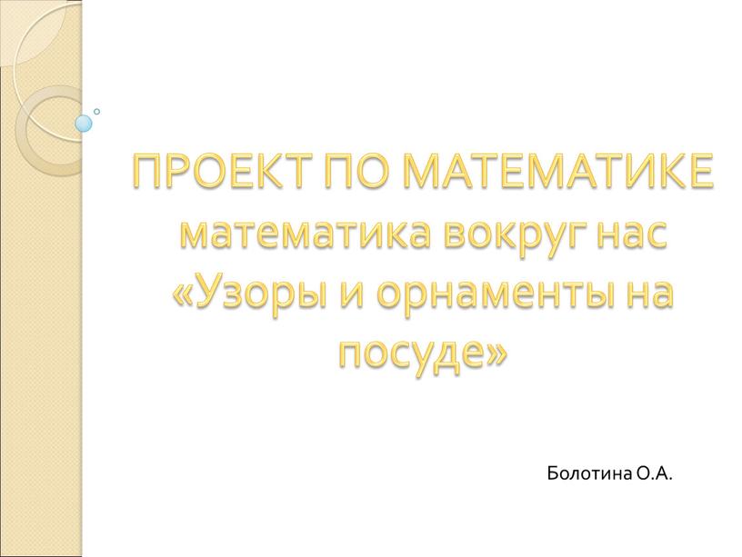 ПРОЕКТ ПО МАТЕМАТИКЕ математика вокруг нас «Узоры и орнаменты на посуде»