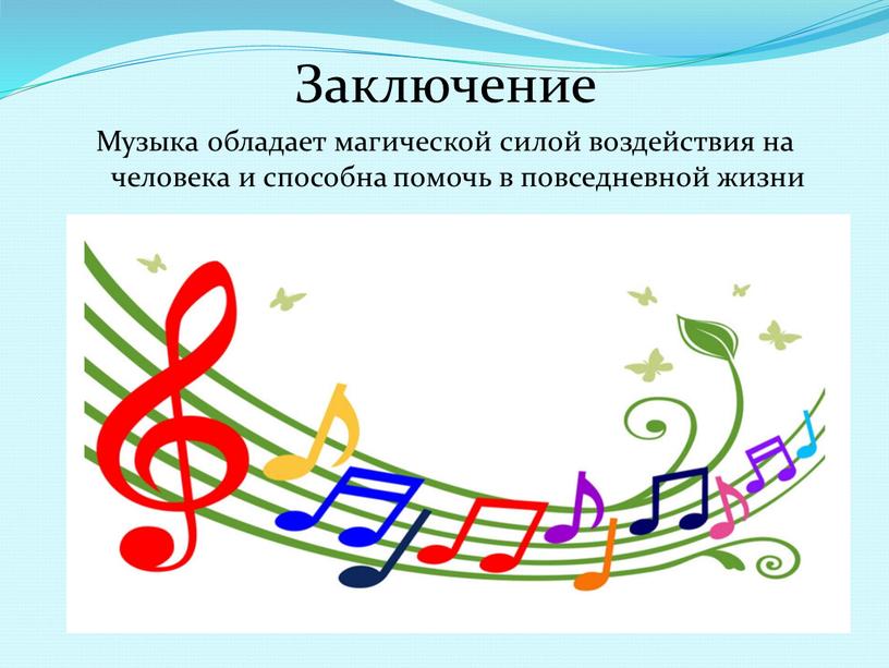Заключение Музыка обладает магической силой воздействия на человека и способна помочь в повседневной жизни
