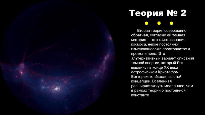 Теория № 2 Вторая теория совершенно обратная, согласно ей темная материя — это квинтэссенция космоса, некое постоянно изменяющееся в пространстве и времени поле