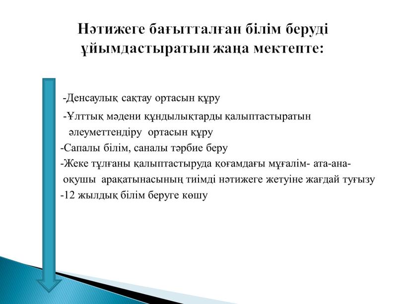 Нәтижеге бағытталған білім беруді ұйымдастыратын жаңа мектепте: -Денсаулық сақтау ортасын құру -Ұлттық мәдени құндылықтарды қалыптастыратын әлеуметтендіру ортасын құру -Сапалы білім, саналы тәрбие беру -Жеке тұлғаны…