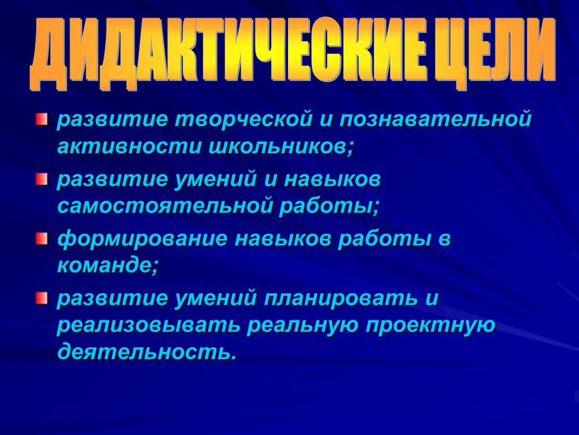 развитие творческой и познавательной активности школьников; развитие умений и навыков самостоятельной работы; формирование навыков работы в команде; развитие умений планировать и реализовывать реальную проектную деятельность.…