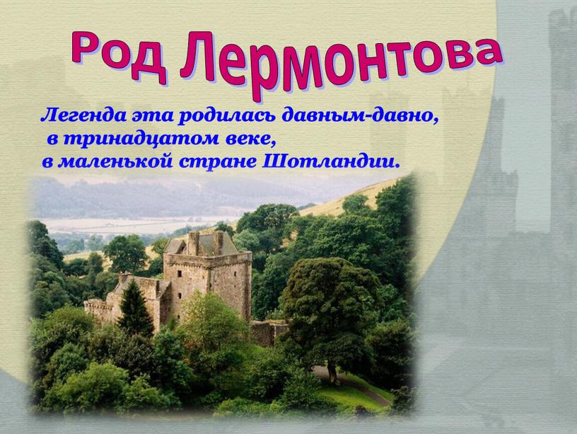 Род Лермонтова Легенда эта родилась давным-давно, в тринадцатом веке, в маленькой стране