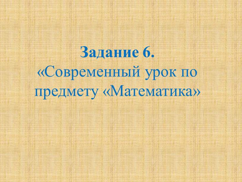 Задание 6. «Современный урок по предмету «Математика»