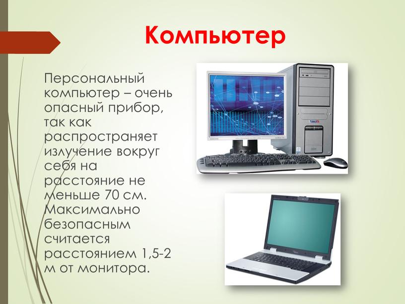 Компьютер Персональный компьютер – очень опасный прибор, так как распространяет излучение вокруг себя на расстояние не меньше 70 см