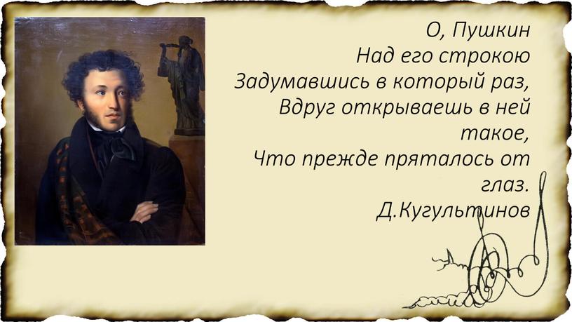 О, Пушкин Над его строкою Задумавшись в который раз,