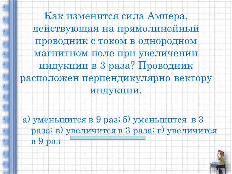 Как изменится сила Ампера, действующая на прямолинейный проводник с током в однородном магнитном поле при увеличении индукции в 3 раза?