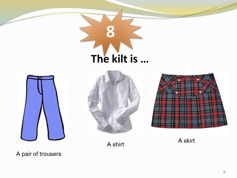 The kilt is … 8 A pair of trousers