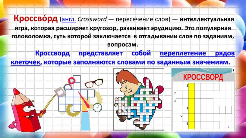 Кроссво́рд ( англ. Crossword — пересечение слов) — интеллектуальная игра , которая расширяет кругозор, развивает эрудицию