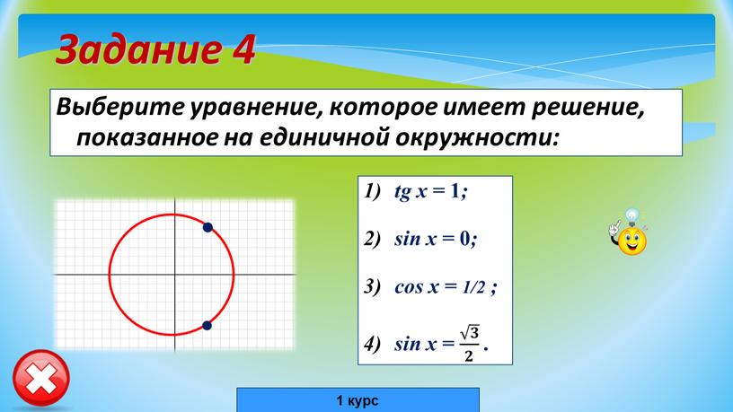Задание 4 Выберите уравнение, которое имеет решение, показанное на единичной окружности: tg x = 1 ; sin x = 0 ; сos x = 1/2…