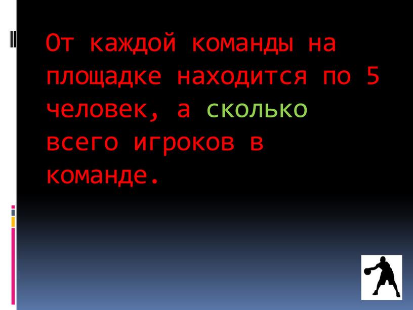 От каждой команды на площадке находится по 5 человек, а сколько всего игроков в команде