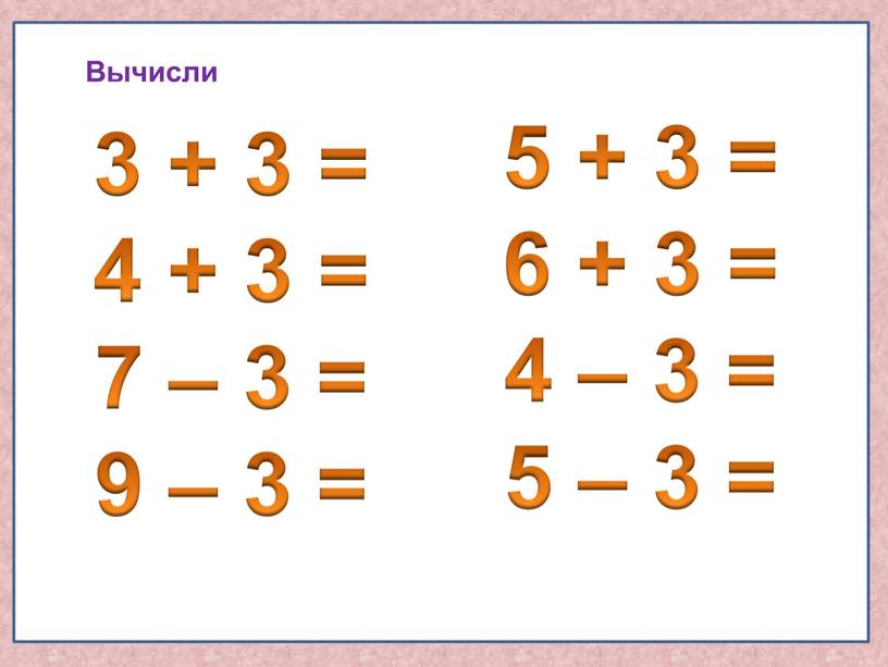 3 + 3 = 4 + 3 = 7 – 3 = 9 – 3 = 5 + 3 = 6 + 3 = 4…