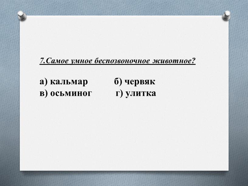 Самое умное беспозвоночное животное? а) кальмар б) червяк в) осьминог г) улитка