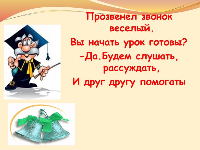 Прозвенел звонок веселый. Вы начать урок готовы? -Да