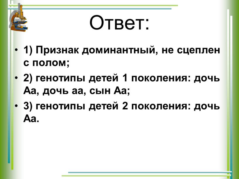 Ответ: 1) Признак доминантный, не сцеплен с полом; 2) генотипы детей 1 поколения: дочь