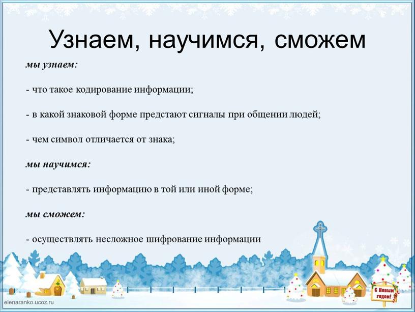 Узнаем, научимся, сможем мы узнаем: - что такое кодирование информации; - в какой знаковой форме предстают сигналы при общении людей; - чем символ отличается от…