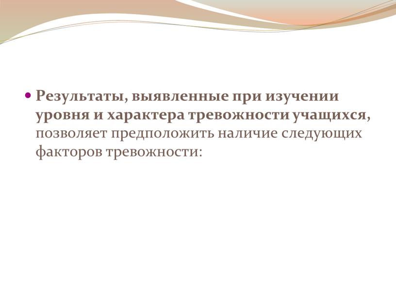 Результаты, выявленные при изучении уровня и характера тревожности учащихся, позволяет предположить наличие следующих факторов тревожности: