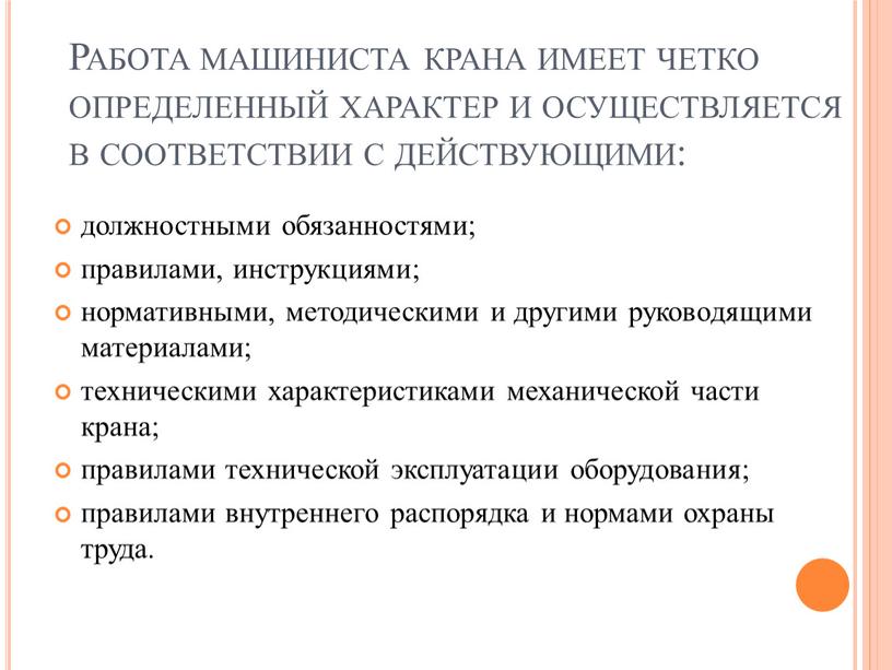 Работа машиниста крана имеет четко определенный характер и осуществляется в соответствии с действующими: должностными обязанностями; правилами, инструкциями; нормативными, методическими и другими руководящими материалами; техническими характеристиками…