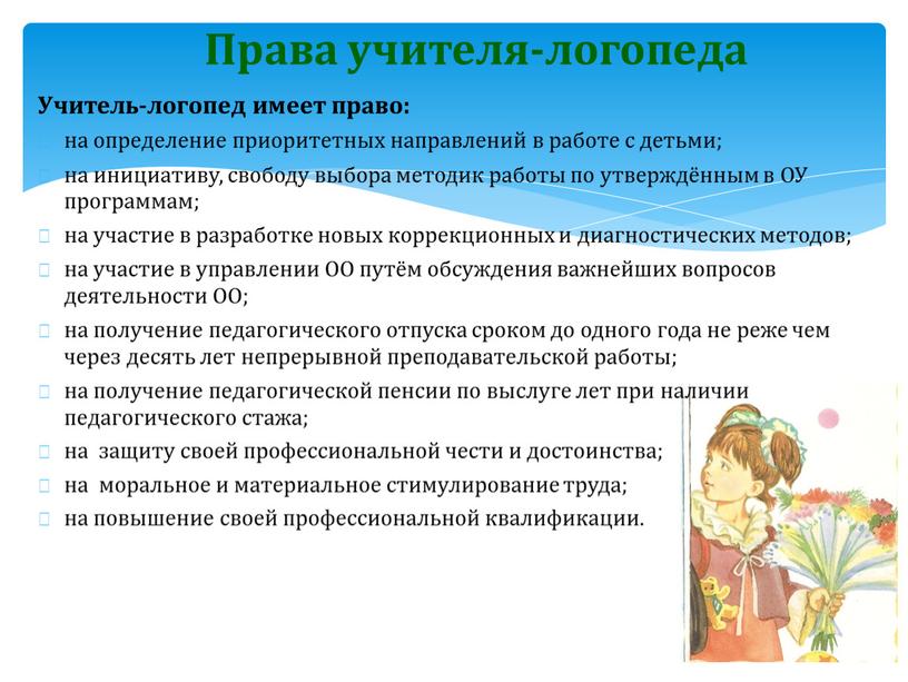 Учитель-логопед имеет право: на определение приоритетных направлений в работе с детьми; на инициативу, свободу выбора методик работы по утверждённым в