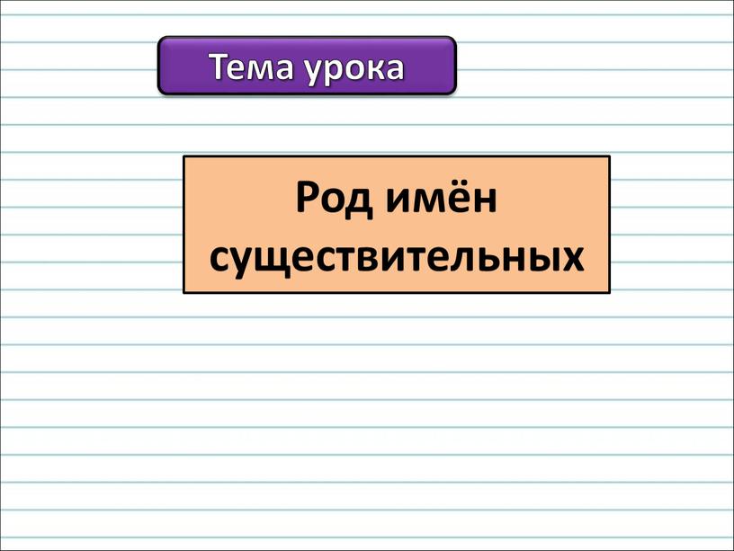 Тема урока Род имён существительных