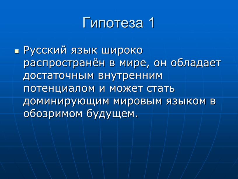 Гипотеза 1 Русский язык широко распространён в мире, он обладает достаточным внутренним потенциалом и может стать доминирующим мировым языком в обозримом будущем