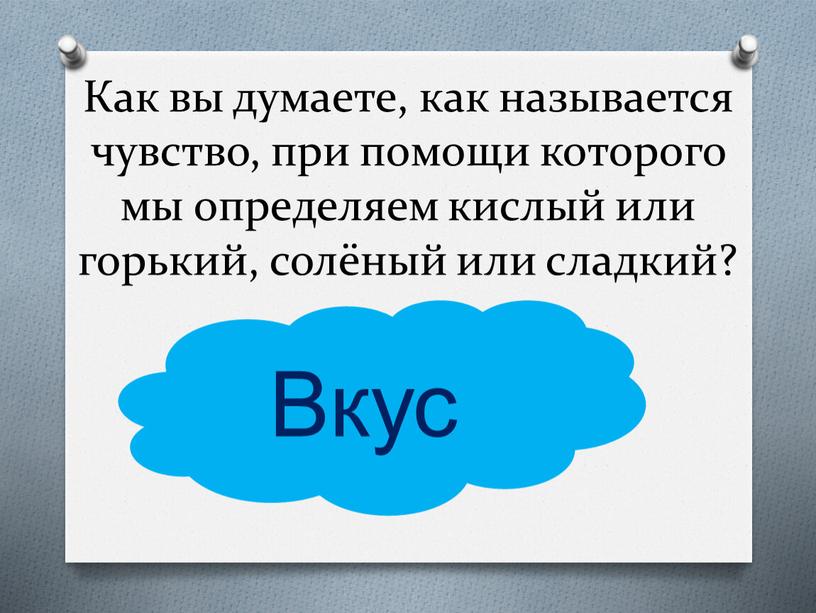 Как вы думаете, как называется чувство, при помощи которого мы определяем кислый или горький, солёный или сладкий?