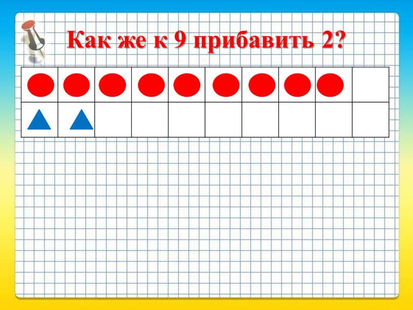 Как же к 9 прибавить 2?