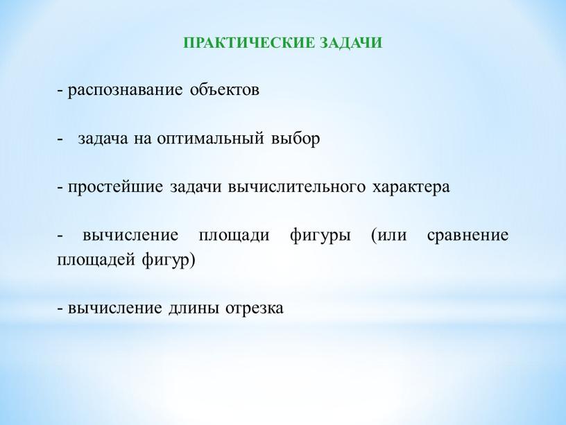 ПРАКТИЧЕСКИЕ ЗАДАЧИ - распознавание объектов задача на оптимальный выбор - простейшие задачи вычислительного характера - вычисление площади фигуры (или сравнение площадей фигур) - вычисление длины…