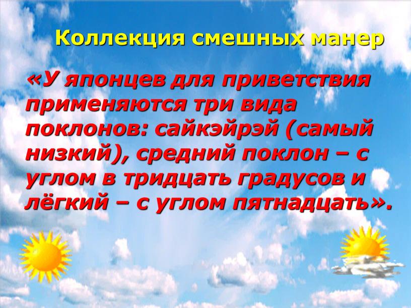 Коллекция смешных манер «У японцев для приветствия применяются три вида поклонов: сайкэйрэй (самый низкий), средний поклон – с углом в тридцать градусов и лёгкий –…