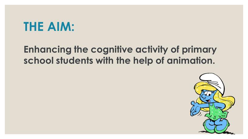 THE AIM: Enhancing the cognitive activity of primary school students with the help of animation