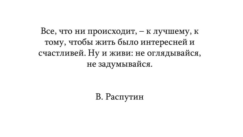 Все, что ни происходит, – к лучшему, к тому, чтобы жить было интересней и счастливей