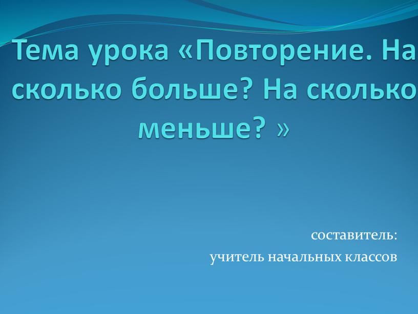 Тема урока «Повторение. На сколько больше?