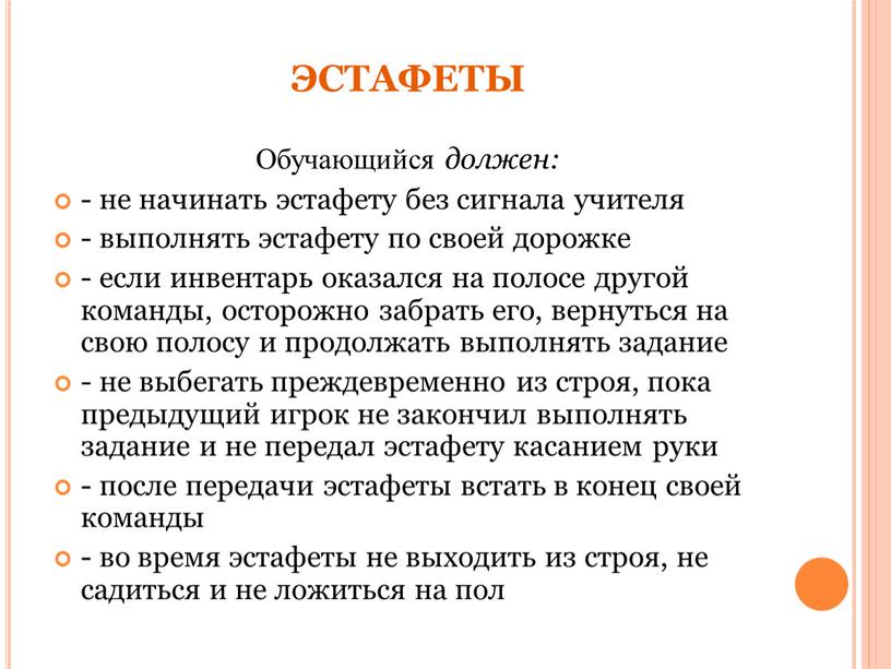 ЭСТАФЕТЫ Обучающийся должен: - не начинать эстафету без сигнала учителя - выполнять эстафету по своей дорожке - если инвентарь оказался на полосе другой команды, осторожно…